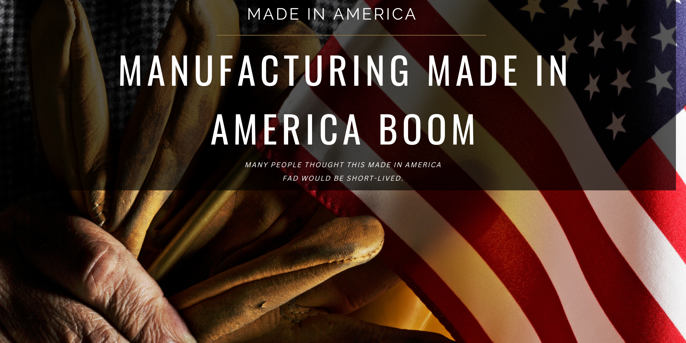 An american falg with a pair of brown gloves drapped over the flag. There is a semi translucent black graphic bar with the words "Made in America Manufacturing made in America Boom."